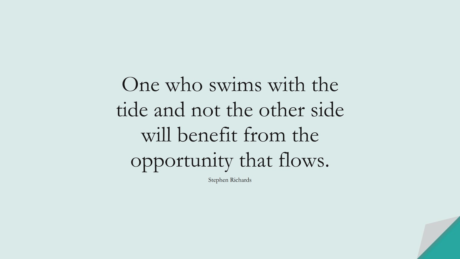 One who swims with the tide and not the other side will benefit from the opportunity that flows. (Stephen Richards);  #HappinessQuotes