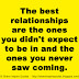 The best relationships are the ones you didn't expect to be in and the ones you never saw coming. 