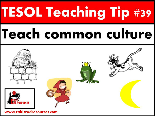 TESOL Teaching Tip #39 - Teach students common culture ideas like nursery rhymes and fairy tlaes. ESL or ELL students often do not know these US and UK stories and miss out on understanding and inferring when they reader harder texts because of it. For some great techniques on how to teach common culture, stop by the blog - Raki's Rad Resources. 