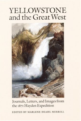 Yellowstone and the Great West  Journals, Letters, and Images from the 1871 Hayden Expedition by Marlene Deahl Merrill