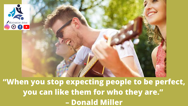 “When you stop expecting people to be perfect, you can like them for who they are.” – Donald Miller