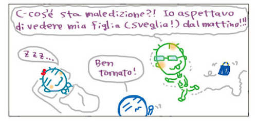 C=cos’e’ sta maledizione?! Io aspettavo di vedere mia figlia(sveglia!) dal mattino!!! Zzz… Ben tornato!