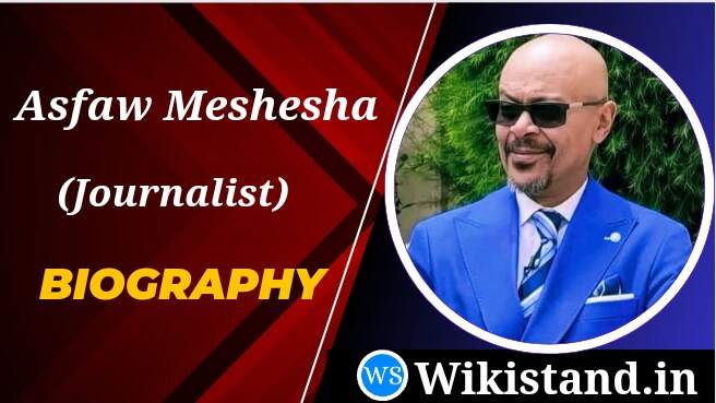 Asfaw Meshesha (Journalist) Wiki, Biography, Age, Family, Father, Husband, Income, House, Networth, Wikipedia .