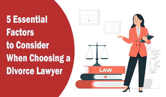 5 Essential Factors to Consider When Choosing a Divorce Lawyer