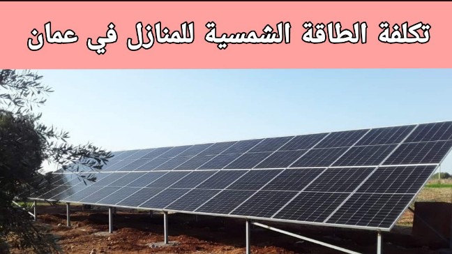 تكلفة الطاقة الشمسية للمنازل في عمان 2024-2025