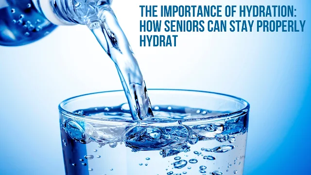 The Importance of Hydration: How Seniors Can Stay Properly Hydrat