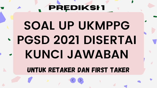 PREDIKSI 1 : SOAL UP UKMPPG PGSD 2021 DISERTAI KUNCI JAWABAN (UNTUK RETAKER DAN FIRST TAKER)