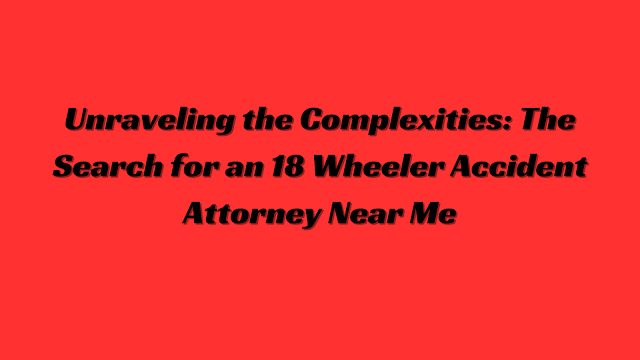 18 wheeler accident attorney near me