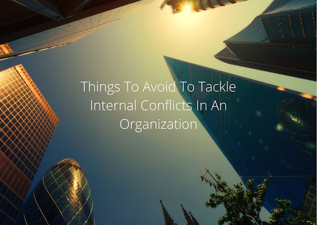 Things To Avoid To Tackle Internal Conflicts In An Organization