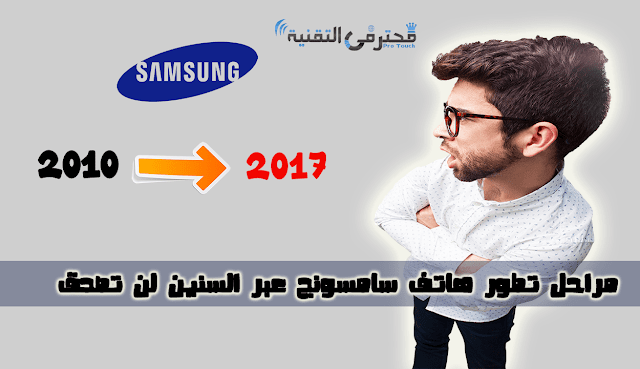 كيف تطورت اجهزة اسمسونج عبر السنين من 2010 الى 2017 اجهزة سامونج عائلة s 