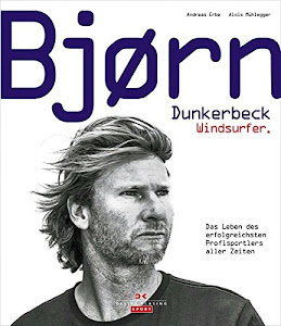 Bjørn Dunkerbeck – Windsurfer.: Das Leben des erfolgreichsten Profisportlers aller Zeiten