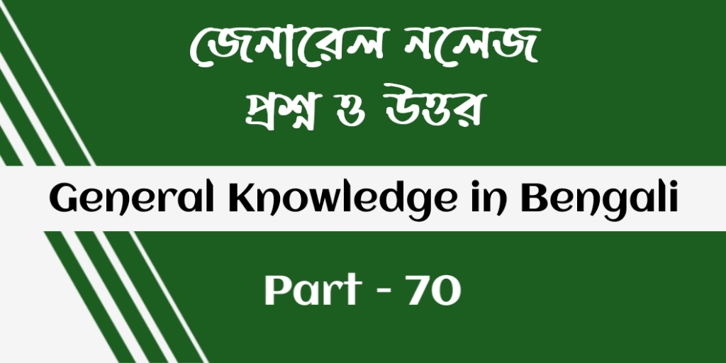 জেনারেল নলেজ প্রশ্ন ও উত্তর | General Knowledge in bengali - Part 70