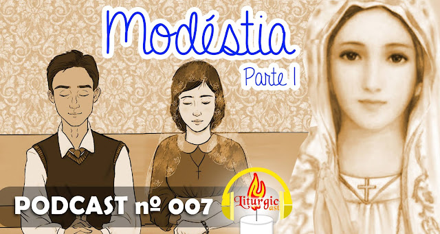 http://liturgicast.blogspot.com.br/2015/08/liturgiscast-7-modestia-parte-1.html