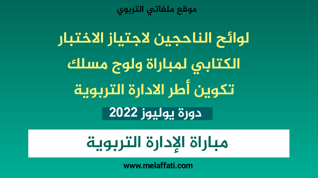 لوائح الناحجين لاجتياز الاختبار الكتابي لمباراة ولوج مسلك الادارة التربوية - يوليوز 2022