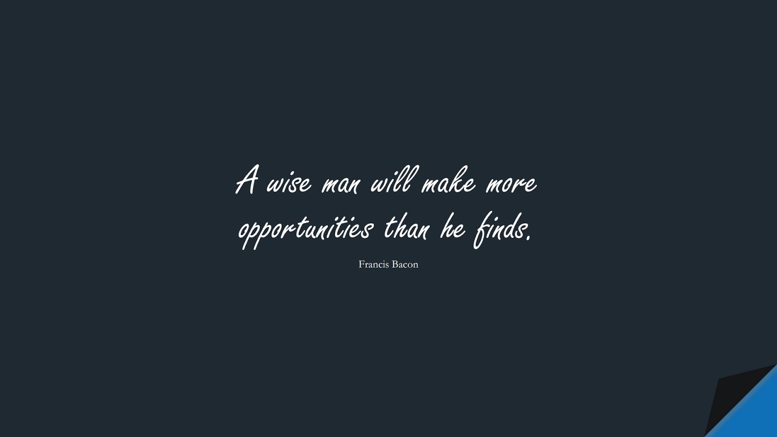 A wise man will make more opportunities than he finds. (Francis Bacon);  #InspirationalQuotes