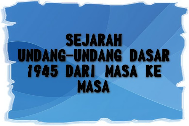 Sejarah Undang-Undang Dasar (UUD) 1945 Dari Masa ke Masa