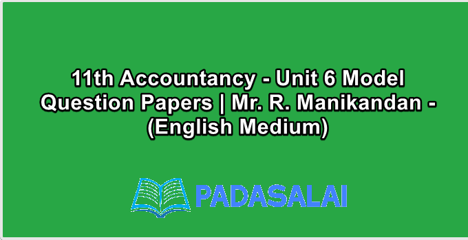 11th Accountancy - Unit 6 Model Question Papers | Mr. R. Manikandan - (English Medium)