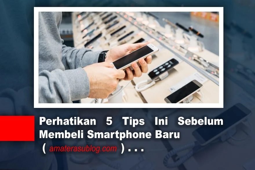 Perhatikan 5 Tips Ini Sebelum Membeli Smartphone Baru