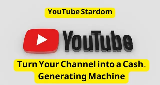 YouTube Stardom Turn Your Channel into a Cash-Generating Machine