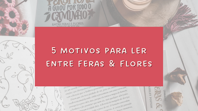 5 motivos para ler Entre Feras & Flores