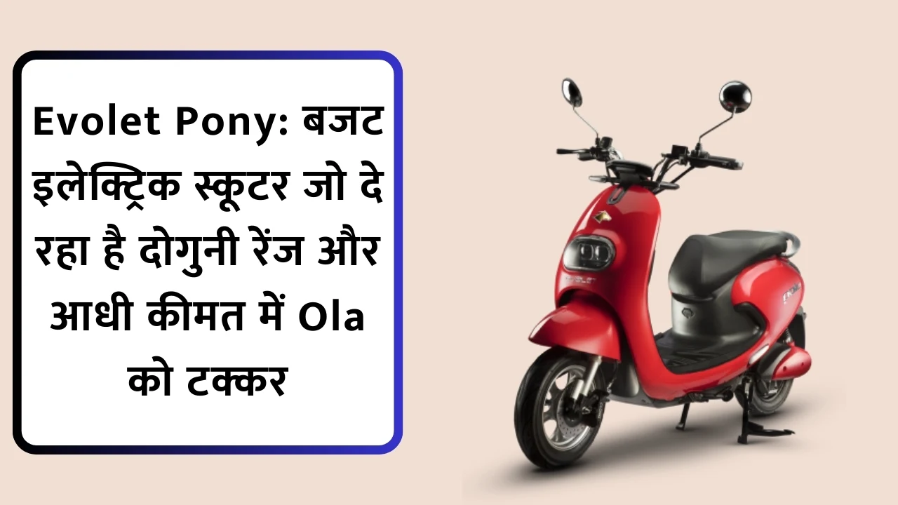 Evolet Pony: बजट इलेक्ट्रिक स्कूटर जो दे रहा है दोगुनी रेंज और आधी कीमत में Ola को टक्कर