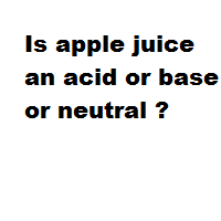 Is apple juice an acid or base or neutral ?