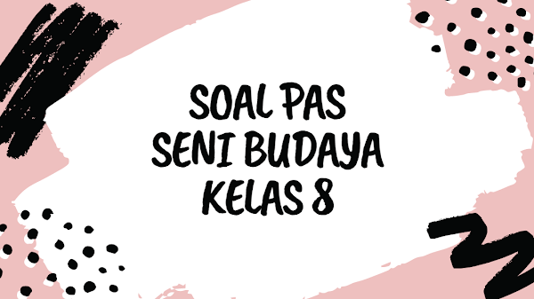 Soal, dan Kunci Jawaban PAS Seni Budaya SMP Kelas 8 Kurikulum 2013 Dilengkapi Dengan Kisi-kisi 