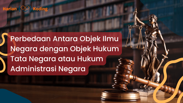 Perbedaan Antara Objek Ilmu Negara dengan Objek Hukum Tata Negara atau Hukum Administrasi Negara, Simak Penjelasan Ini!