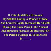 If Total Liabilities Decreased By $20,000 During A Period Of Time And Owner's Equity Increased By $40,000