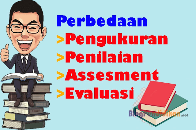 Perbedaan Pengukuran, Penilaian, Assesment dan Evaluasi