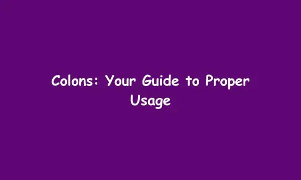 Colons: Your Guide to Proper Usage