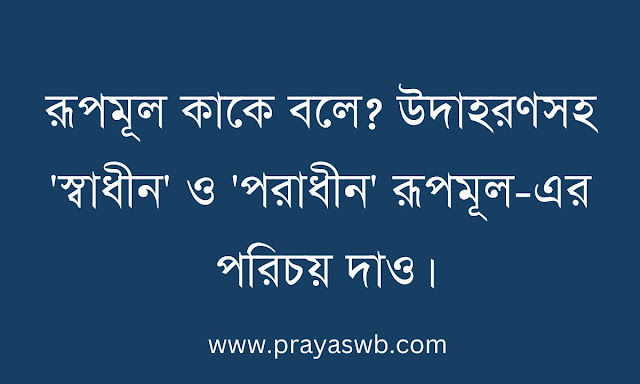 রূপমূল কাকে বলে? উদাহরণসহ 'স্বাধীন' ও 'পরাধীন' রূপমূল-এর পরিচয় দাও
