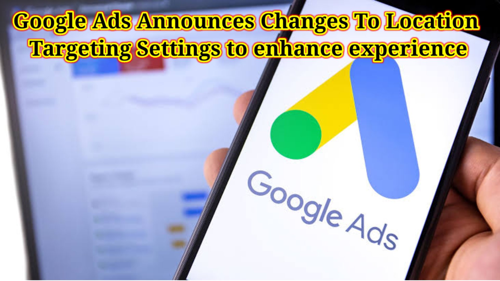 Google Ads Announces Changes To Location Targeting Settings to enhance experience