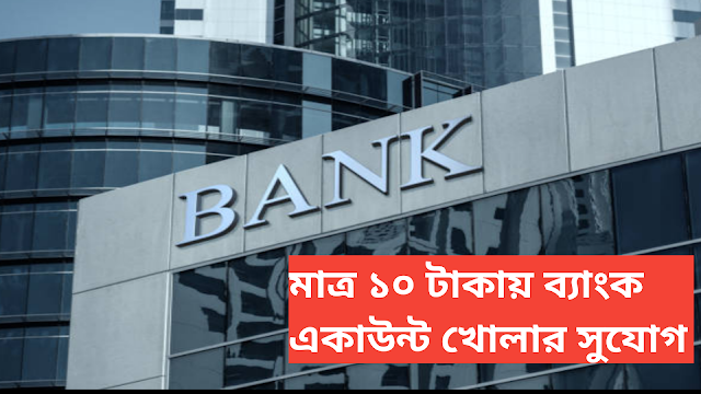 মাত্র ১০ টাকায় ব্যাংক একাউন্ট খোলার সুযোগ-Opportunity to open a bank account for just 10 taka