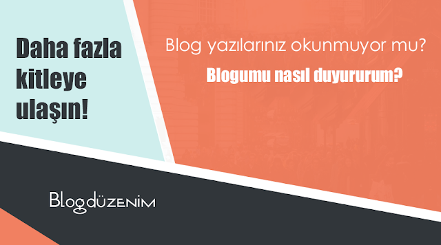 Blogumu nasıl duyururum? Blog yazılarınız okunmuyor mu?