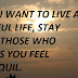 IF YOU WANT TO LIVE A BLISSFUL LIFE, STAY WITH THOSE WHO MAKES YOU FEEL TRANQUIL.