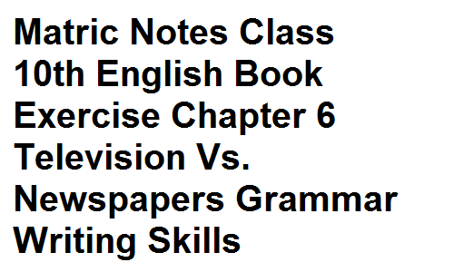 Matric Notes Class 10th English Book Exercise Chapter 6 Television Vs. Newspapers Grammar Writing Skills