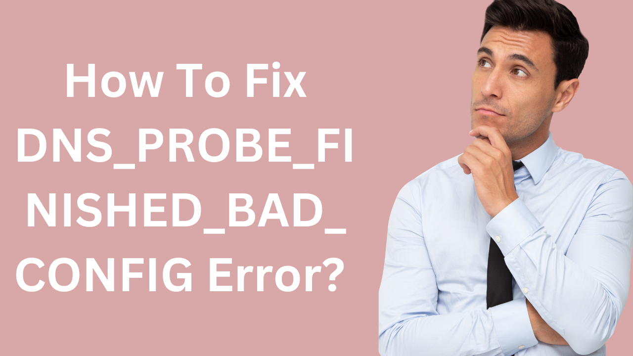 How to Fix DNS_PROBE_FINISHED_BAD_CONFIG Error?
