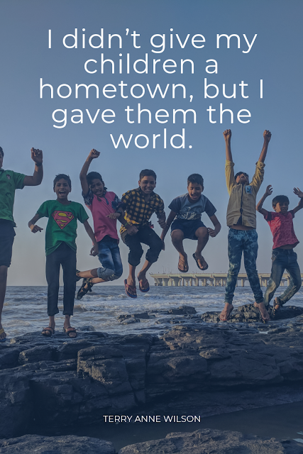  I didn't give my children a hometown, but I gave them the world. Terry Anne Wilson