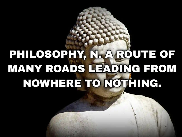 Philosophy, n. A route of many roads leading from nowhere to nothing.
