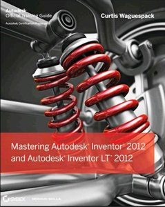 Mastering Autodesk Inventor 2012 and Autodesk Inventor LT 2012 By Curtis Waguespack Mastering Autodesk Inventor 2012 and Autodesk Inventor LT 2012 By Curtis Waguespack