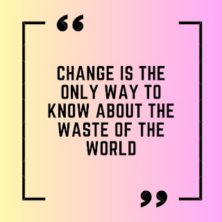 Change is the only way to know about the waste of the world