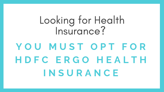 Looking for Health Insurance? You Must Opt For HDFC ERGO Health Insurance