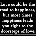 Love could be the road to happiness, but most times happiness leads you right to the doorsteps of love.