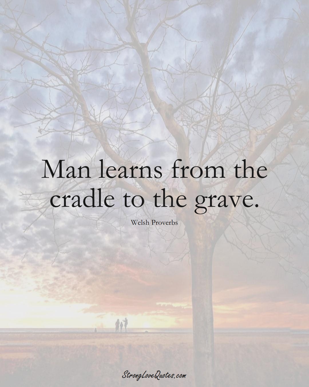 Man learns from the cradle to the grave. (Welsh Sayings);  #EuropeanSayings