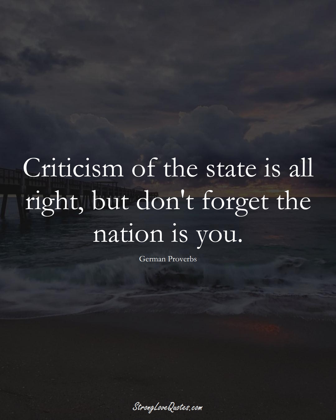 Criticism of the state is all right, but don't forget the nation is you. (German Sayings);  #EuropeanSayings