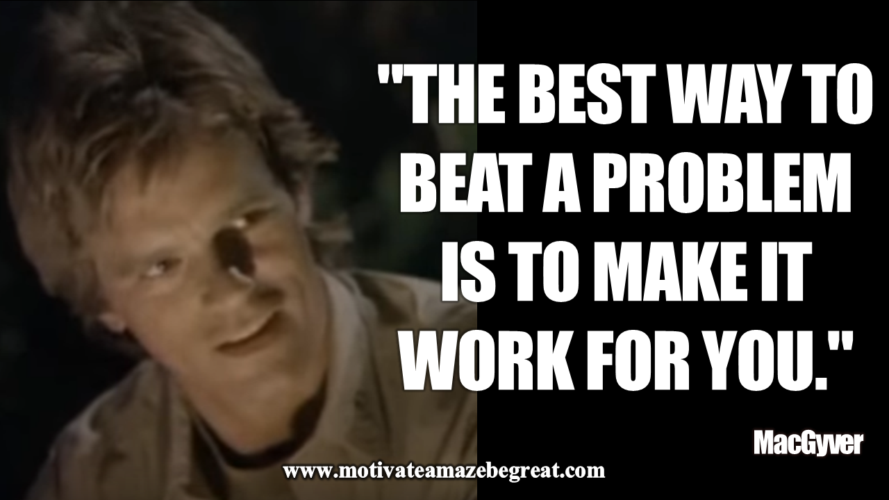 Inspirational MacGyver Quotes For Knowledge And Resourcefulness "The best way to beat a problem