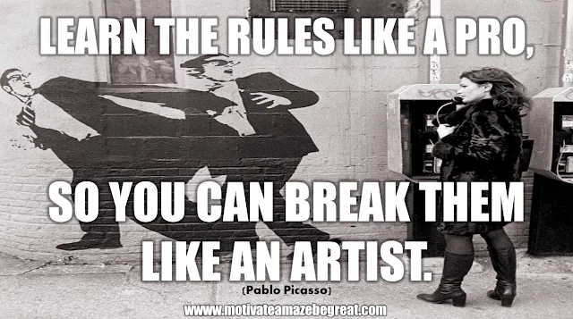 The Meaning Behind 31 Motivational Quotes: "Learn the rules like a pro, so you can break them like an artist." - Pablo Picasso