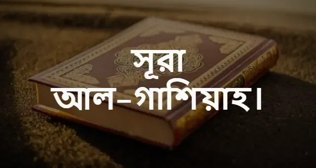 সূরা আল-গাশিয়াহ বাংলা উচ্চারণ ও অনুবাদ | Surah Al-Ghashiyah in Bangla