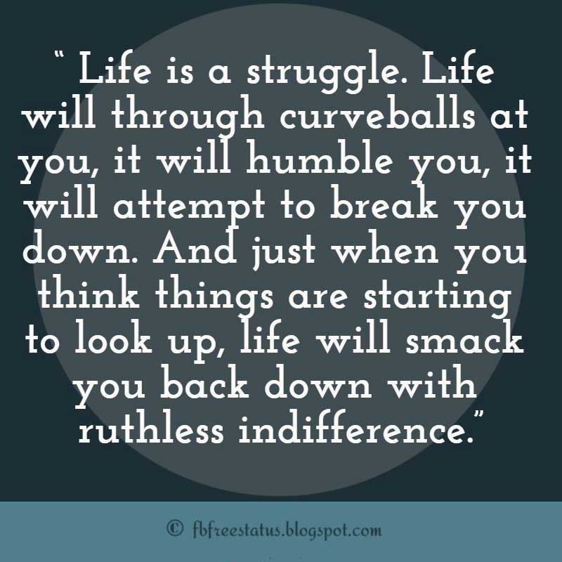 Never Giving Up Quote, Life is a struggle. Life will through curveballs at you, it will humble you, it will attempt to break you down. And just when you think things are starting to look up, life will smack you back down with ruthless indifference.